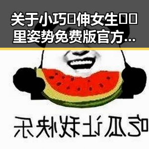 关于小巧🐥伸女生🍑🍑里姿势免费版官方版的最新动态