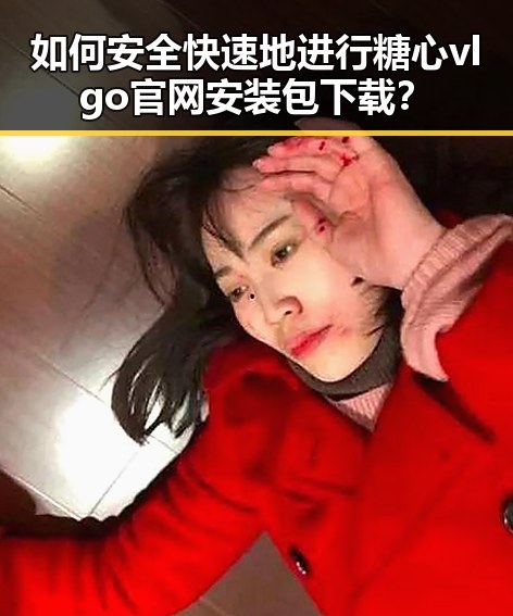 如何安全快速地进行糖心vlgo官网安装包下载?