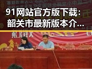 91网站官方版下载：韶关市最新版本介绍与下载指南