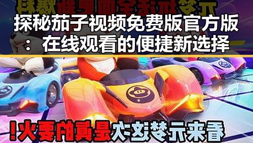 探秘茄子视频免费版官方版:在线观看的便捷新选择