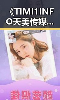 《TIMI1INFO天美传媒在线观看》免费高清在线播放全集：最新在线观看指南
