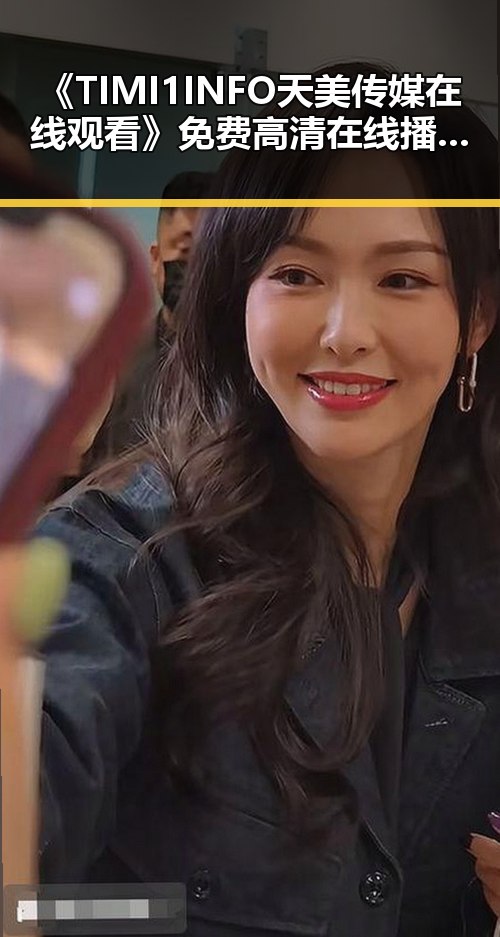 《TIMI1INFO天美传媒在线观看》免费高清在线播放全集:最新在线观看指南