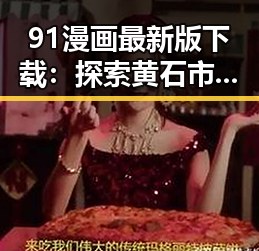 91漫画最新版下载：探索黄石市最新漫画资源