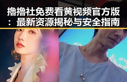 擼擼社免费看黄 视频官方版：最新资源揭秘与安全指南