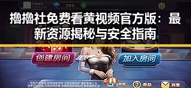 擼擼社免费看黄 视频官方版:最新资源揭秘与安全指南