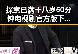 探索已满十八岁60分钟电视剧官方版下载的最新动态与资源指南