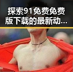 探索91免费免费版下载的最新动态与实用指南