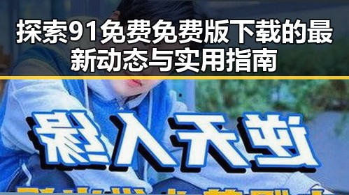 探索91免费免费版下载的最新动态与实用指南