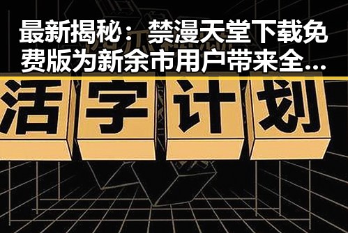 最新揭秘：禁漫天堂下载免费版为新余市用户带来全新体验