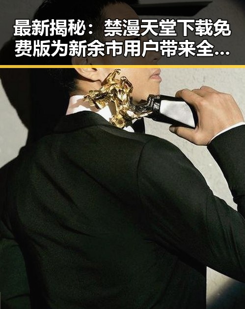最新揭秘:禁漫天堂下载免费版为新余市用户带来全新体验