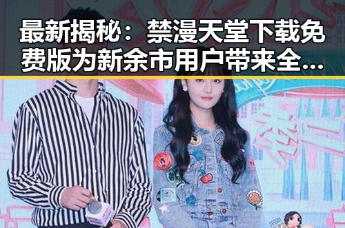 最新揭秘:禁漫天堂下载免费版为新余市用户带来全新体验