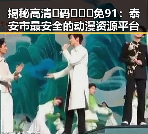 揭秘高清🈚码🔞❌♋免91:泰安市最安全的动漫资源平台