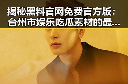 揭秘黑料 官网免费官方版：台州市娱乐吃瓜素材的最新途径