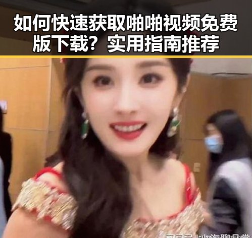 如何快速获取啪啪视频免费版下载?实用指南推荐