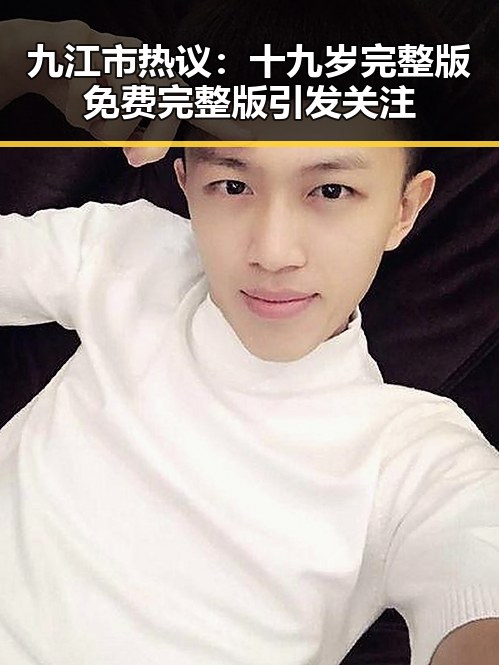 九江市热议:十九岁完整版免费完整版引发关注