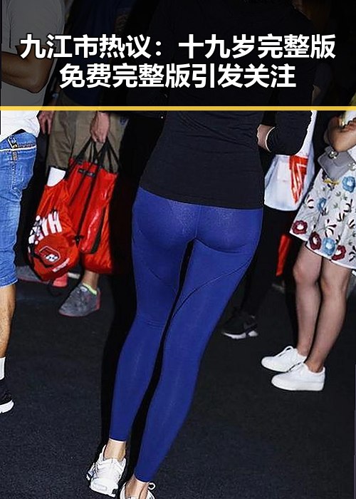 九江市热议:十九岁完整版免费完整版引发关注