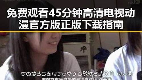 免费观看45分钟高清电视动漫官方版正版下载指南