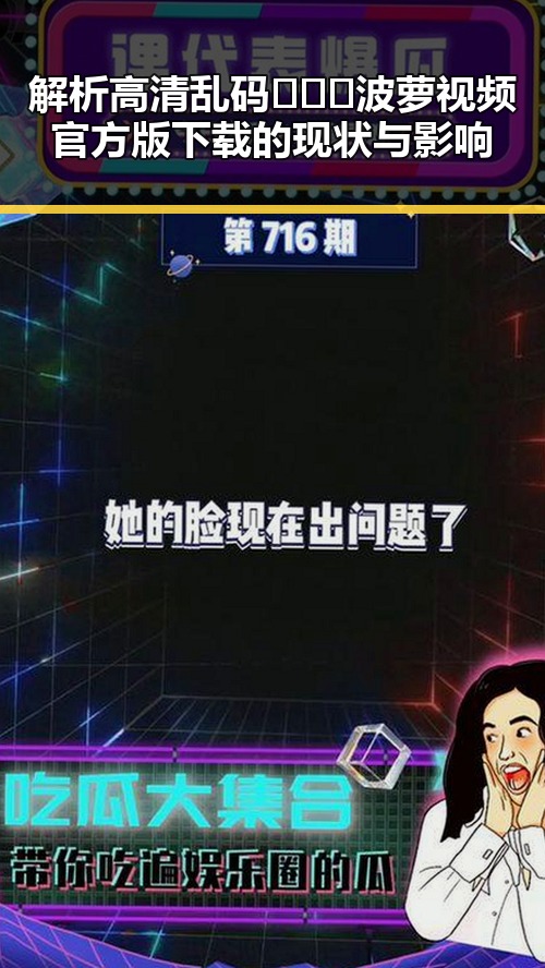 解析高清乱码🔞❌♋波萝视频官方版下载的现状与影响