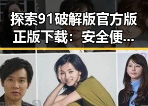 探索91破解版官方版正版下载:安全便捷的途径