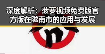 深度解析:菠萝视频免费版官方版在陇南市的应用与发展