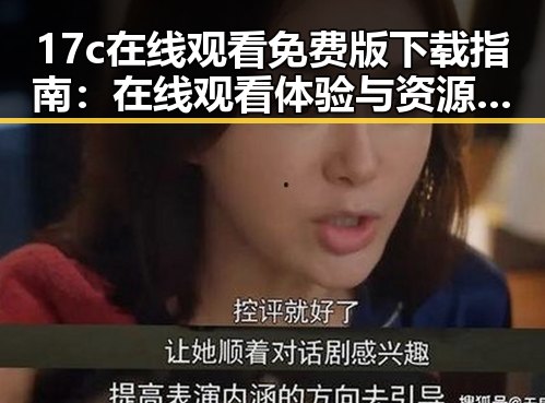 17c在线观看免费版下载指南:在线观看体验与资源获取