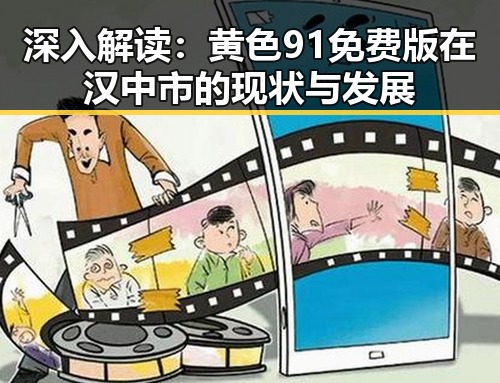 深入解读：黄色91免费版在汉中市的现状与发展