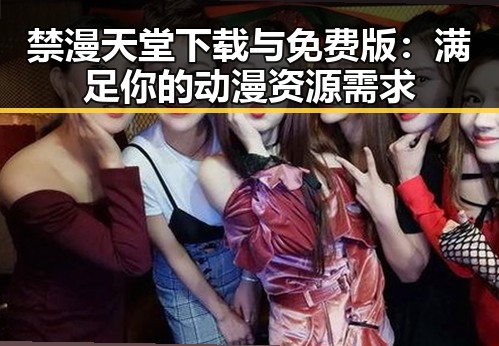 禁漫天堂下载与免费版:满足你的动漫资源需求
