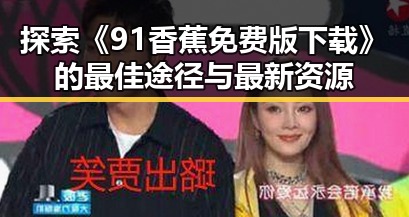 探索《91香蕉免费版下载》的最佳途径与最新资源