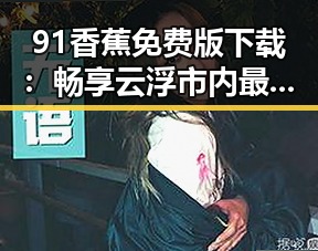 91香蕉免费版下载:畅享云浮市内最新资源