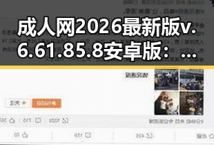 成人网2026最新版v.6.61.85.8 安卓版:探索最新成人内容的全新体验