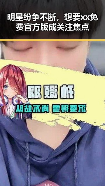 明星纷争不断，想要xx免费官方版成关注焦点