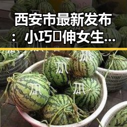 西安市最新发布:小巧🐥伸女生🍑🍑里姿势免费版引领热潮