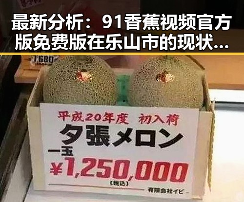 最新分析：91香蕉视频官方版免费版在乐山市的现状与发展