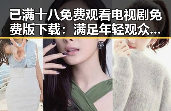 已满十八免费观看电视剧免费版下载：满足年轻观众的多元需求