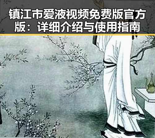 镇江市爱液视频免费版官方版：详细介绍与使用指南