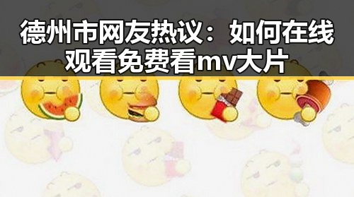 德州市网友热议：如何在线观看免费看mv大片