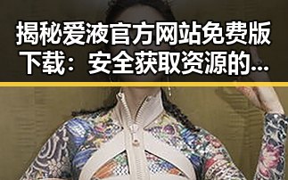 揭秘爱液官方网站免费版下载:安全获取资源的关键途径
