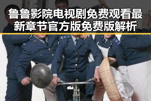 鲁鲁影院电视剧免费观看最新章节官方版免费版解析