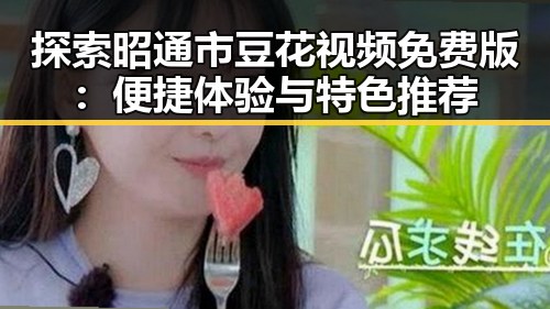 探索昭通市豆花视频免费版:便捷体验与特色推荐