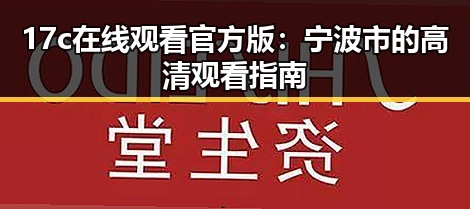 17c在线观看官方版：宁波市的高清观看指南