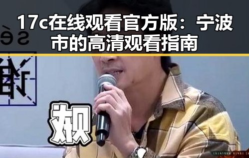 17c在线观看官方版:宁波市的高清观看指南