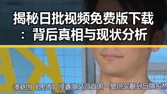 揭秘日批视频免费版下载：背后真相与现状分析
