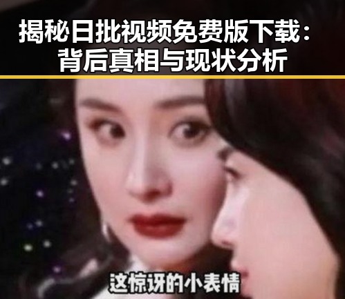 揭秘日批视频免费版下载:背后真相与现状分析