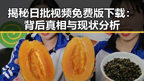 揭秘日批视频免费版下载:背后真相与现状分析