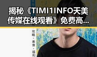揭秘《TIMI1INFO天美传媒在线观看》免费高清在线播放全集的真相