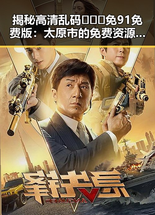 揭秘高清乱码🔞❌♋免91免费版：太原市的免费资源新趋势