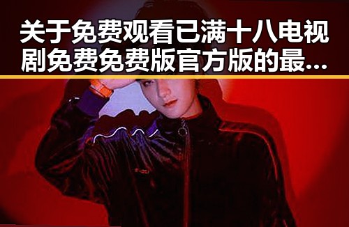 关于 免费观看已满十八电视剧免费免费版官方版的最新资讯