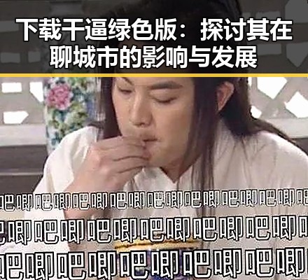 下载干逼绿色版：探讨其在聊城市的影响与发展