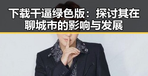 下载干逼绿色版:探讨其在聊城市的影响与发展