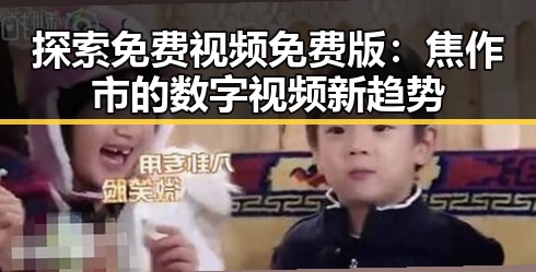 探索免费视频免费版：焦作市的数字视频新趋势